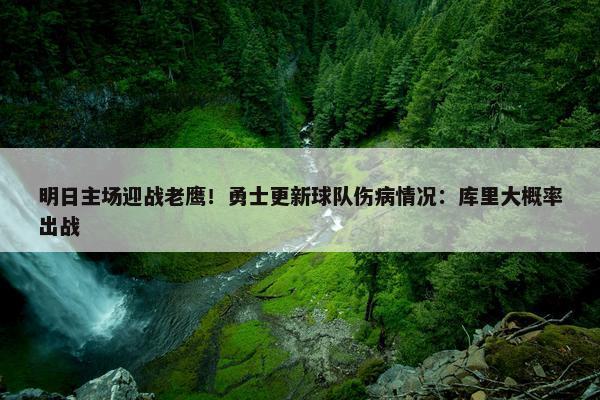 明日主场迎战老鹰！勇士更新球队伤病情况：库里大概率出战