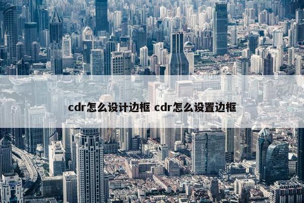 cdr怎么设计边框 cdr怎么设置边框