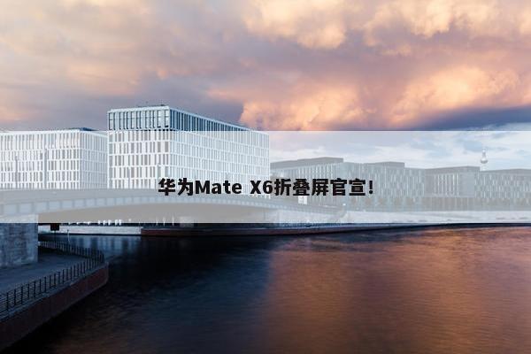 华为Mate X6折叠屏官宣！