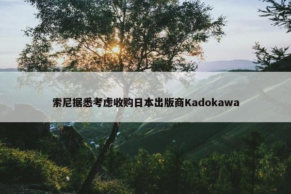 索尼据悉考虑收购日本出版商Kadokawa