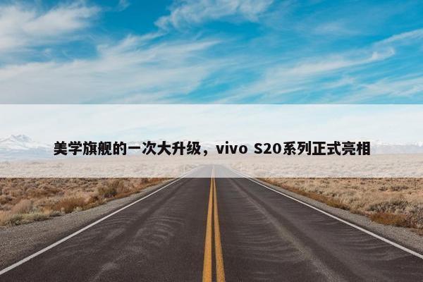 美学旗舰的一次大升级，vivo S20系列正式亮相