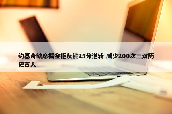 约基奇缺席掘金拒灰熊25分逆转 威少200次三双历史首人