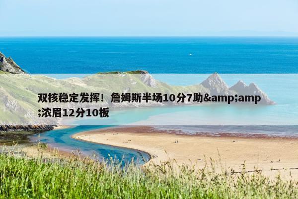 双核稳定发挥！詹姆斯半场10分7助&amp;浓眉12分10板