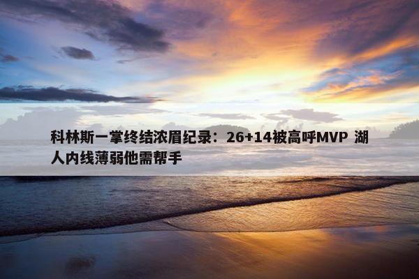 科林斯一掌终结浓眉纪录：26+14被高呼MVP 湖人内线薄弱他需帮手