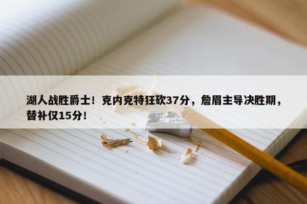 湖人战胜爵士！克内克特狂砍37分，詹眉主导决胜期，替补仅15分！