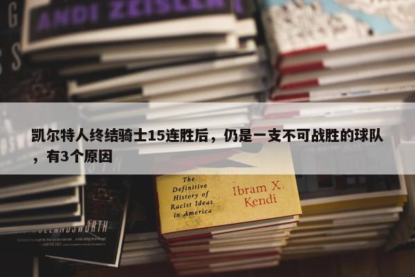 凯尔特人终结骑士15连胜后，仍是一支不可战胜的球队，有3个原因