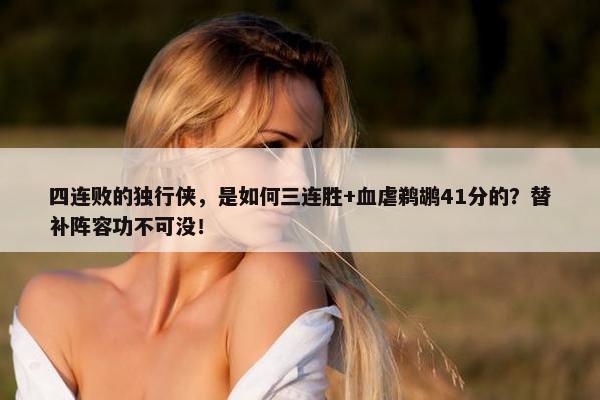 四连败的独行侠，是如何三连胜+血虐鹈鹕41分的？替补阵容功不可没！