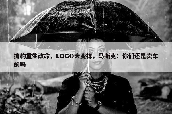 捷豹重生改命，LOGO大变样，马斯克：你们还是卖车的吗