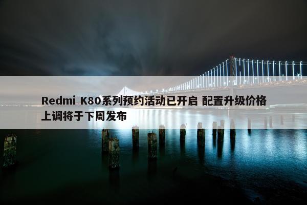 Redmi K80系列预约活动已开启 配置升级价格上调将于下周发布