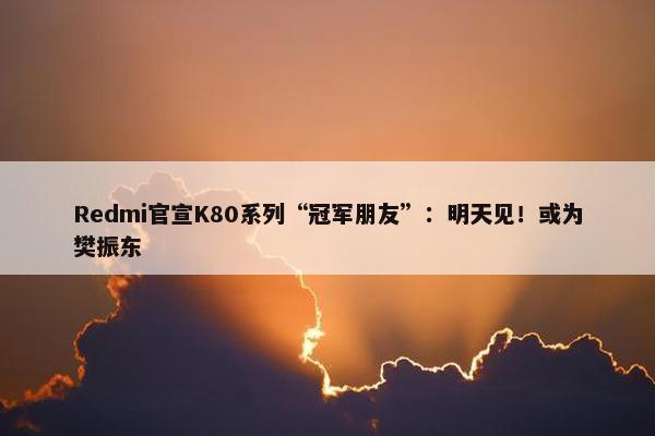 Redmi官宣K80系列“冠军朋友”：明天见！或为樊振东