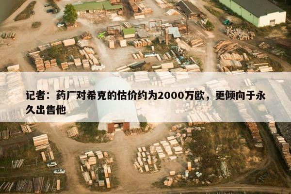 记者：药厂对希克的估价约为2000万欧，更倾向于永久出售他