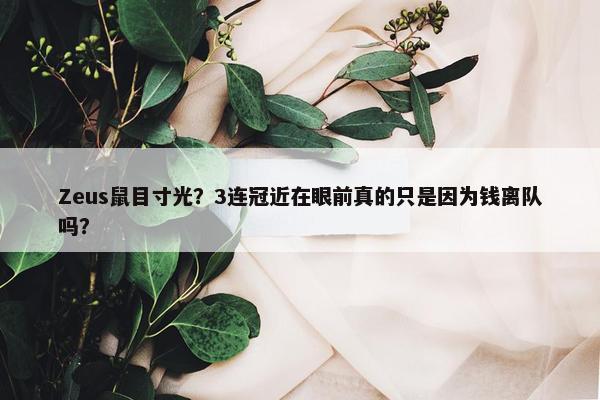 Zeus鼠目寸光？3连冠近在眼前真的只是因为钱离队吗？