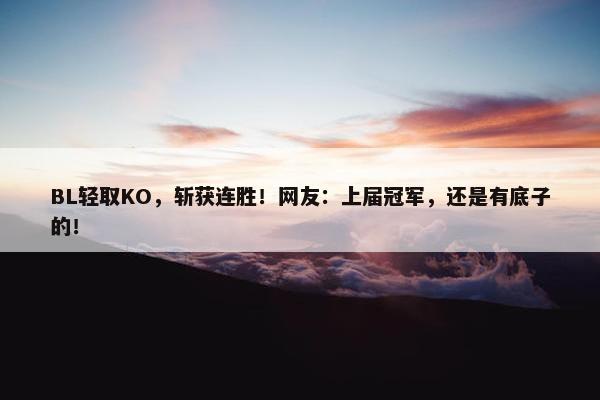 BL轻取KO，斩获连胜！网友：上届冠军，还是有底子的！