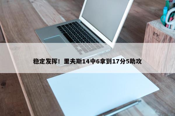 稳定发挥！里夫斯14中6拿到17分5助攻