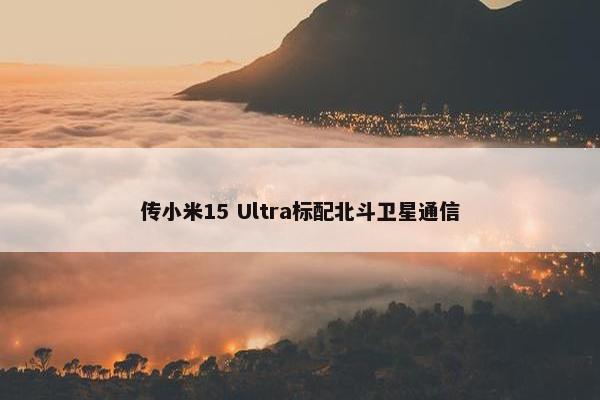 传小米15 Ultra标配北斗卫星通信