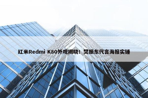 红米Redmi K80外观揭晓！樊振东代言海报实锤