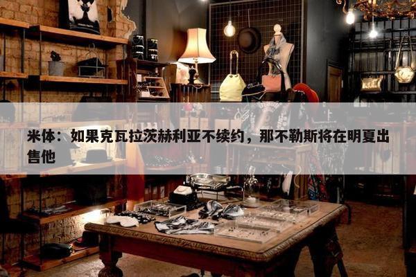 米体：如果克瓦拉茨赫利亚不续约，那不勒斯将在明夏出售他