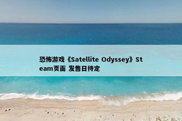 恐怖游戏《Satellite Odyssey》Steam页面 发售日待定