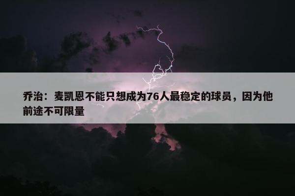 乔治：麦凯恩不能只想成为76人最稳定的球员，因为他前途不可限量