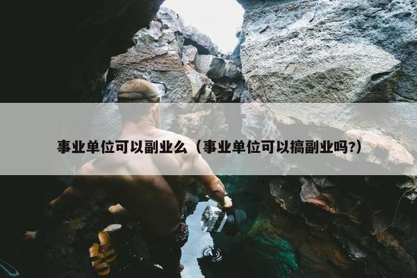 事业单位可以副业么（事业单位可以搞副业吗?）