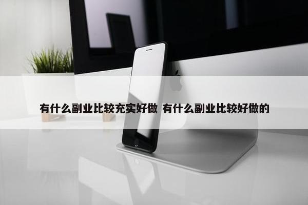 有什么副业比较充实好做 有什么副业比较好做的