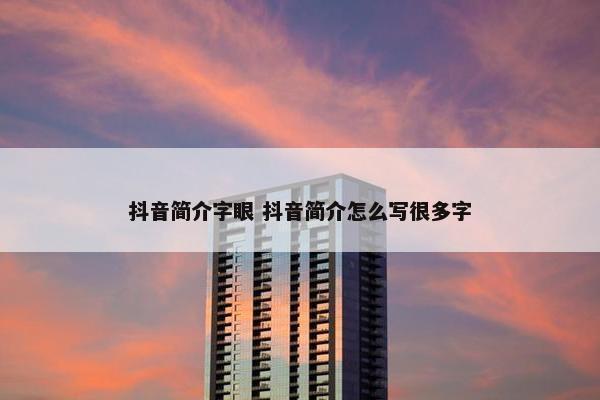 抖音简介字眼 抖音简介怎么写很多字