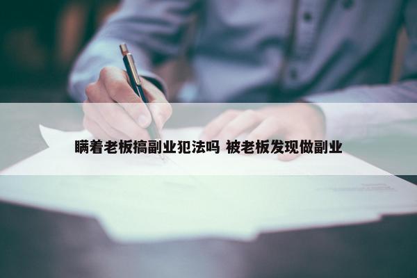 瞒着老板搞副业犯法吗 被老板发现做副业