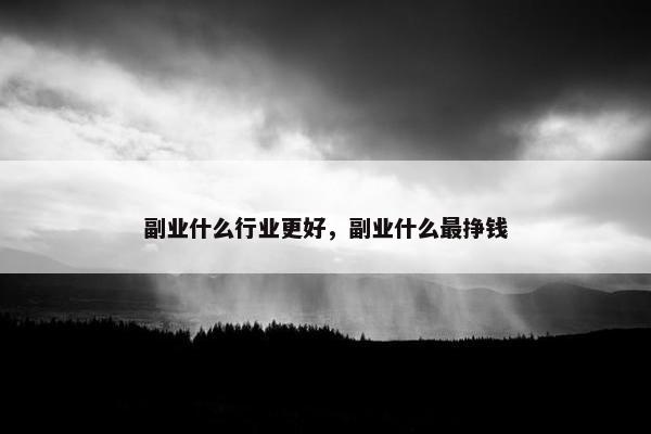 副业什么行业更好，副业什么最挣钱