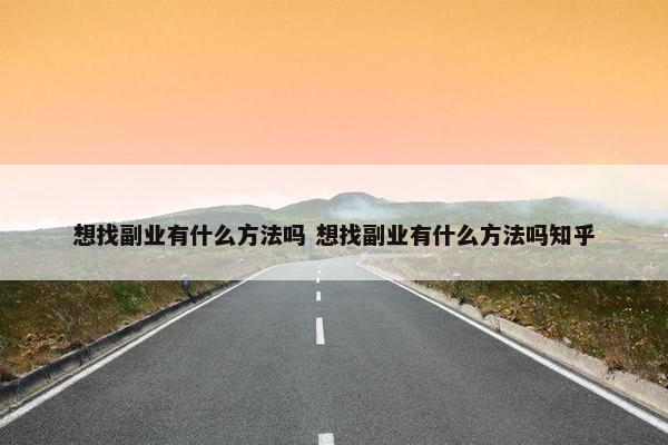 想找副业有什么方法吗 想找副业有什么方法吗知乎