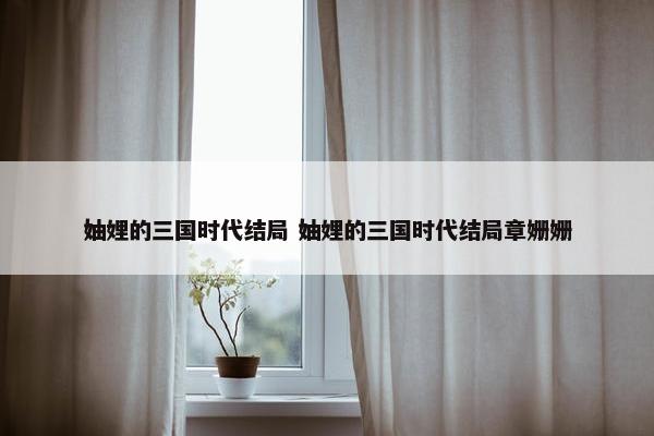 妯娌的三国时代结局 妯娌的三国时代结局章姗姗