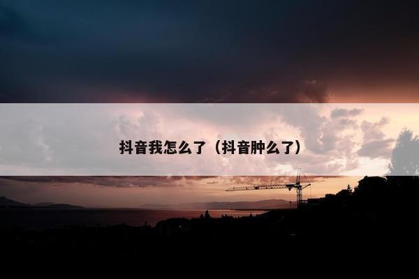 抖音我怎么了（抖音肿么了）