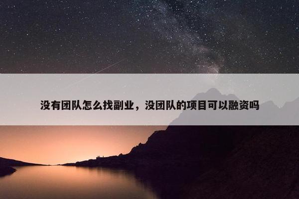 没有团队怎么找副业，没团队的项目可以融资吗