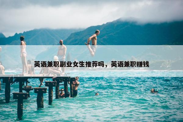 英语兼职副业女生推荐吗，英语兼职赚钱