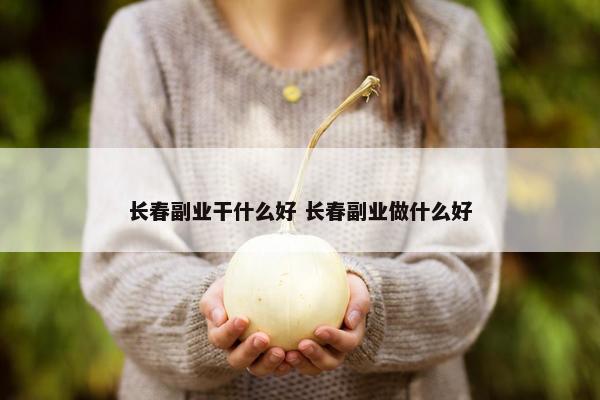 长春副业干什么好 长春副业做什么好