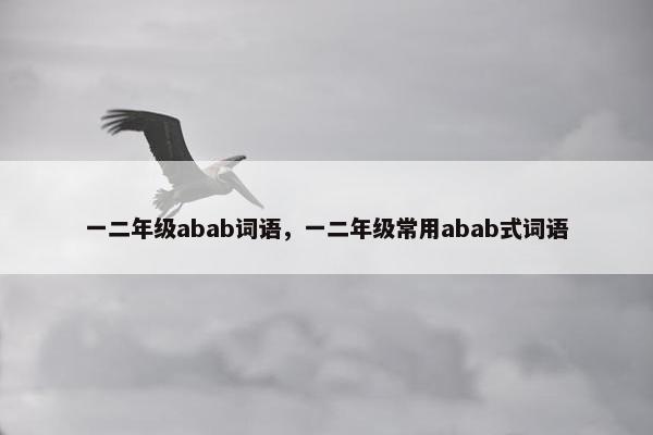 一二年级abab词语，一二年级常用abab式词语