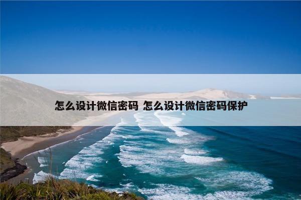 怎么设计微信密码 怎么设计微信密码保护