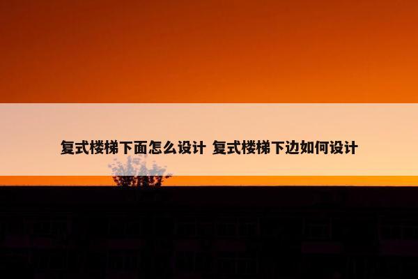 复式楼梯下面怎么设计 复式楼梯下边如何设计