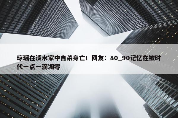 琼瑶在淡水家中自杀身亡！网友：80_90记忆在被时代一点一滴凋零