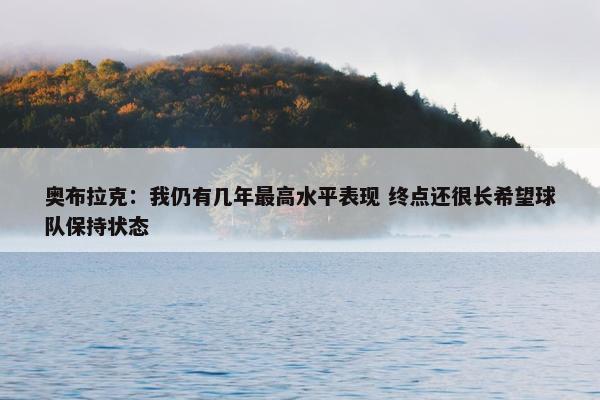 奥布拉克：我仍有几年最高水平表现 终点还很长希望球队保持状态