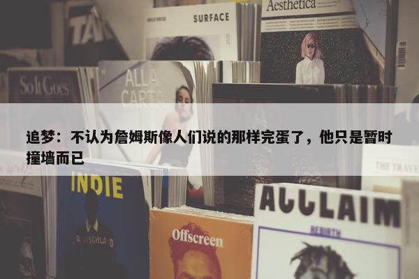 追梦：不认为詹姆斯像人们说的那样完蛋了，他只是暂时撞墙而已