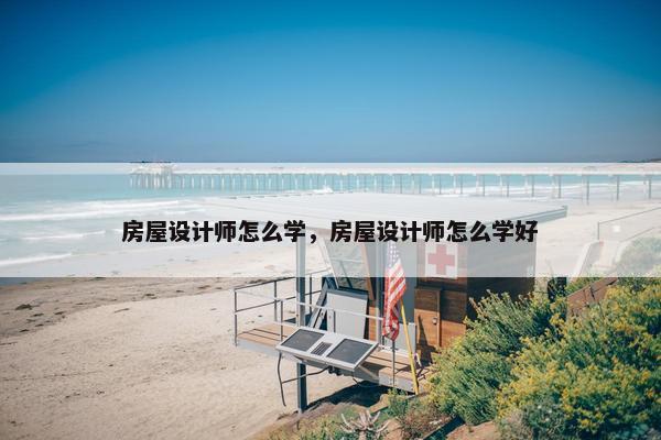 房屋设计师怎么学，房屋设计师怎么学好