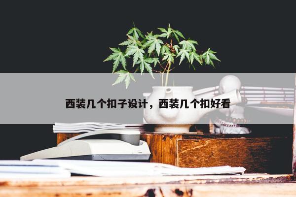 西装几个扣子设计，西装几个扣好看