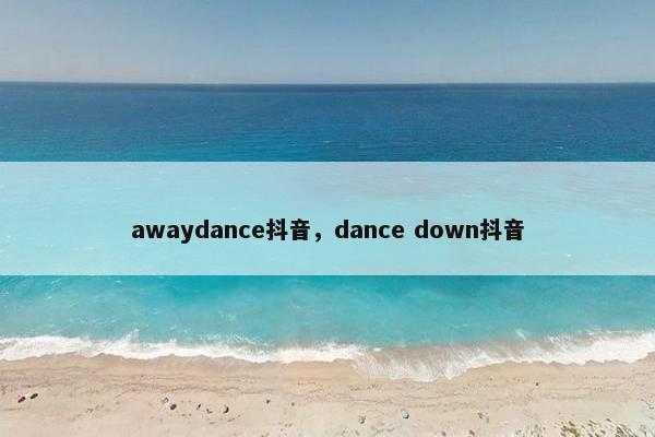 awaydance抖音，dance down抖音