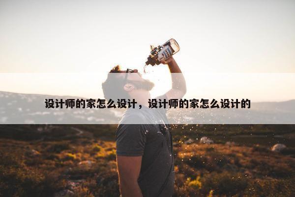 设计师的家怎么设计，设计师的家怎么设计的