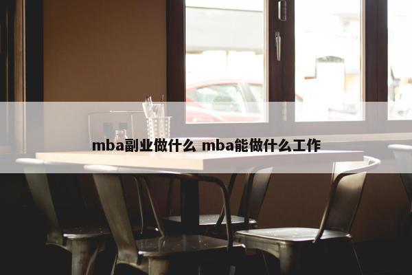 mba副业做什么 mba能做什么工作