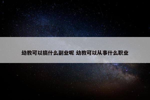 幼教可以搞什么副业呢 幼教可以从事什么职业