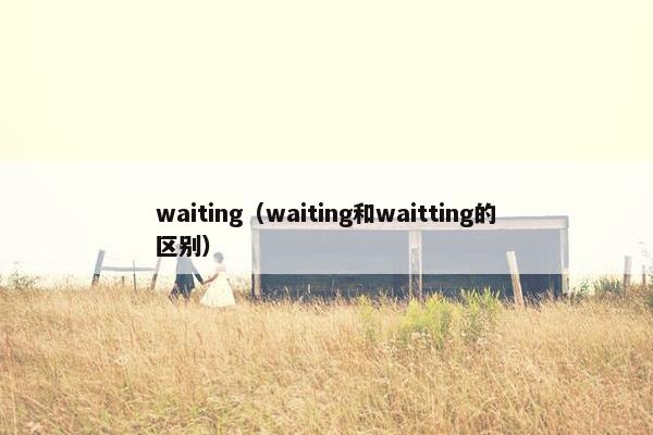 waiting（waiting和waitting的区别）