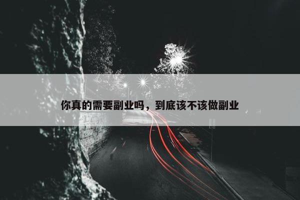 你真的需要副业吗，到底该不该做副业