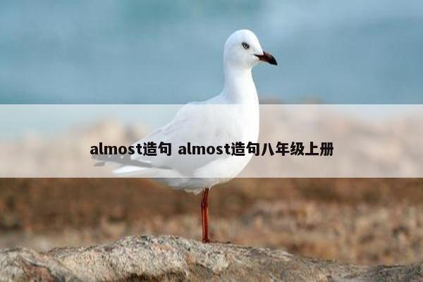 almost造句 almost造句八年级上册