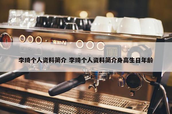 李琦个人资料简介 李琦个人资料简介身高生日年龄